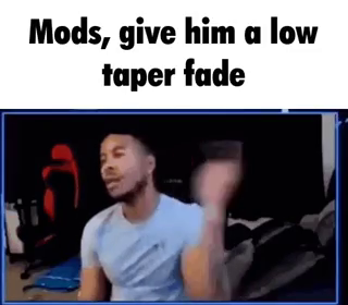 Low taper fade 表情包，配文「Mods, give him a low taper fade」